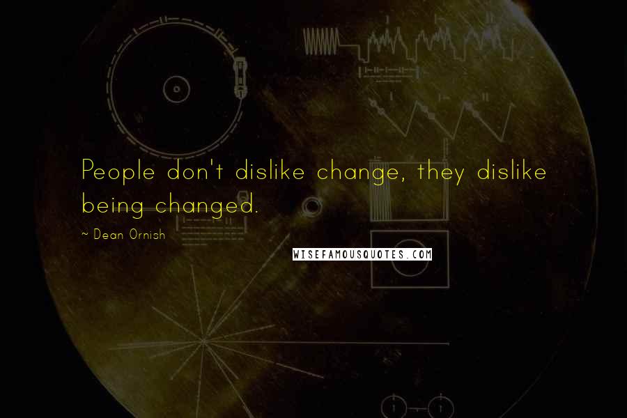 Dean Ornish Quotes: People don't dislike change, they dislike being changed.