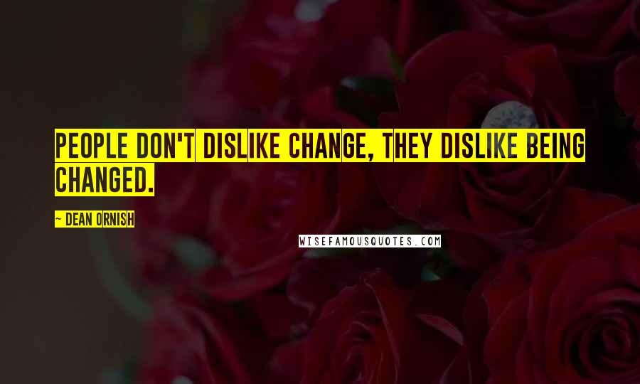 Dean Ornish Quotes: People don't dislike change, they dislike being changed.