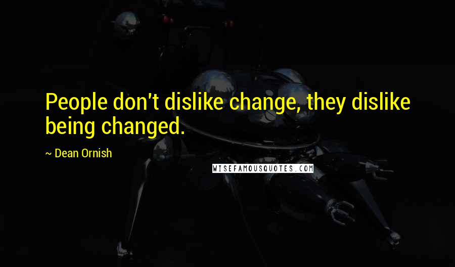 Dean Ornish Quotes: People don't dislike change, they dislike being changed.