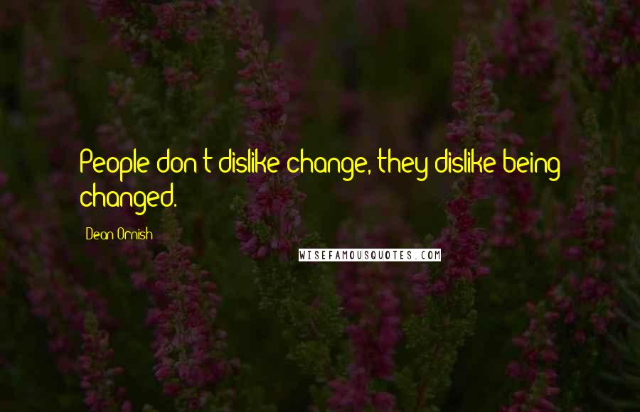 Dean Ornish Quotes: People don't dislike change, they dislike being changed.