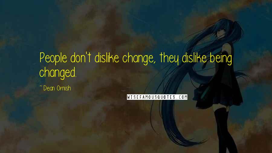 Dean Ornish Quotes: People don't dislike change, they dislike being changed.