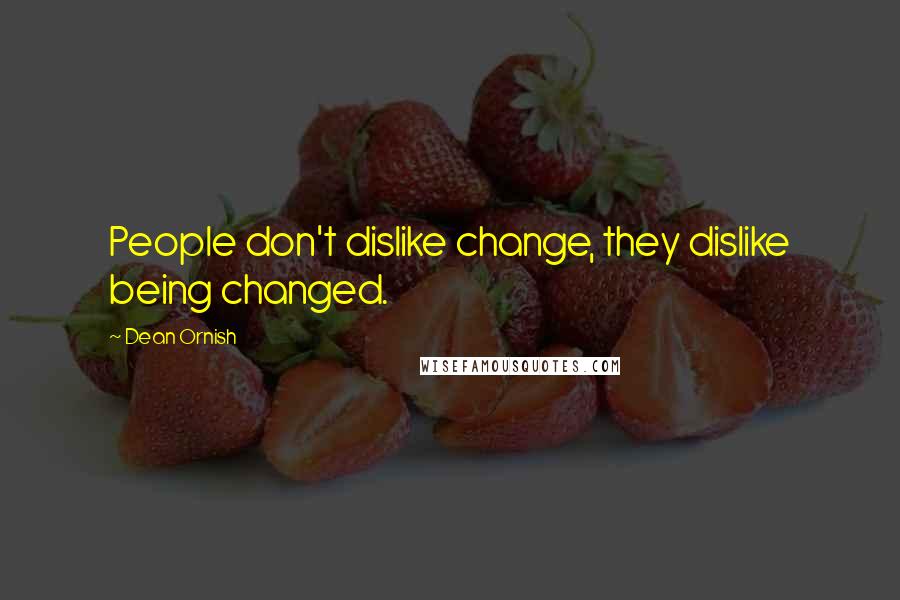 Dean Ornish Quotes: People don't dislike change, they dislike being changed.