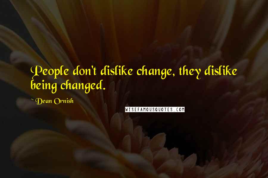 Dean Ornish Quotes: People don't dislike change, they dislike being changed.