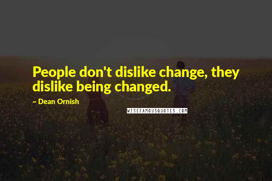 Dean Ornish Quotes: People don't dislike change, they dislike being changed.
