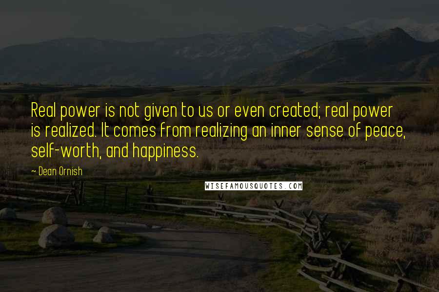 Dean Ornish Quotes: Real power is not given to us or even created; real power is realized. It comes from realizing an inner sense of peace, self-worth, and happiness.