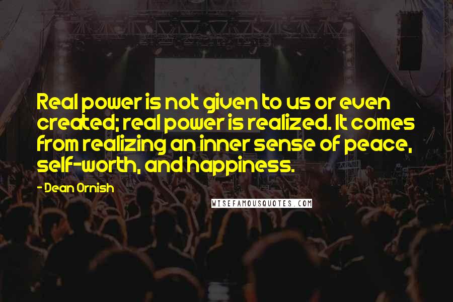 Dean Ornish Quotes: Real power is not given to us or even created; real power is realized. It comes from realizing an inner sense of peace, self-worth, and happiness.