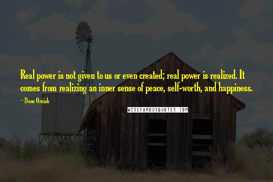 Dean Ornish Quotes: Real power is not given to us or even created; real power is realized. It comes from realizing an inner sense of peace, self-worth, and happiness.
