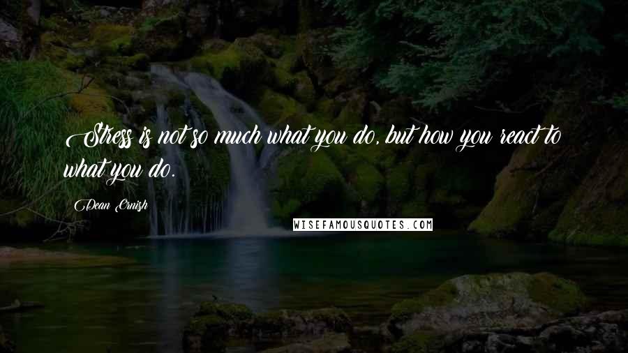 Dean Ornish Quotes: Stress is not so much what you do, but how you react to what you do.