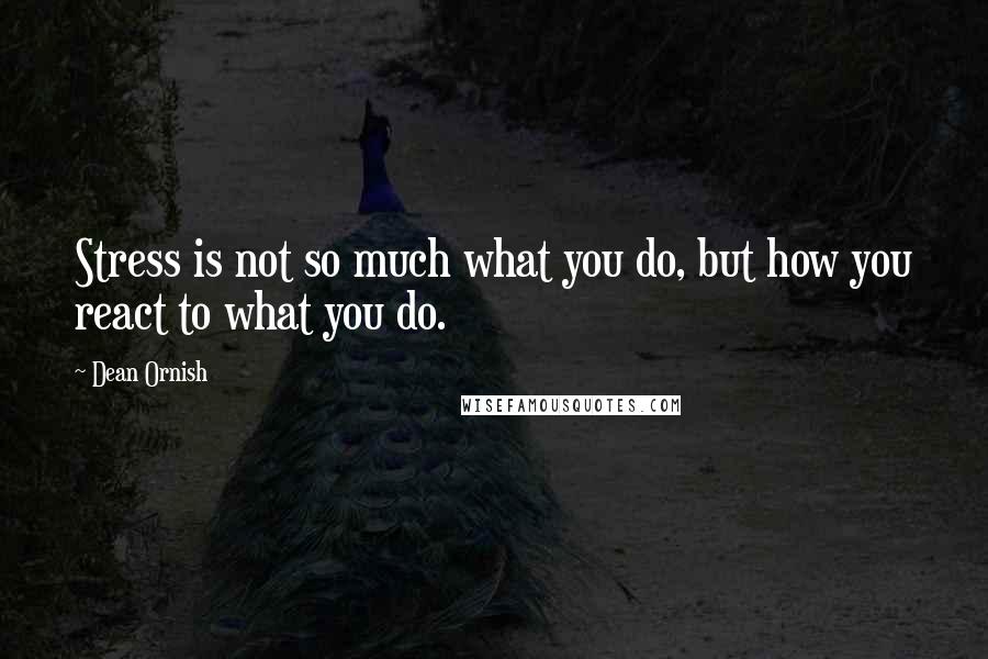 Dean Ornish Quotes: Stress is not so much what you do, but how you react to what you do.