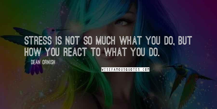 Dean Ornish Quotes: Stress is not so much what you do, but how you react to what you do.