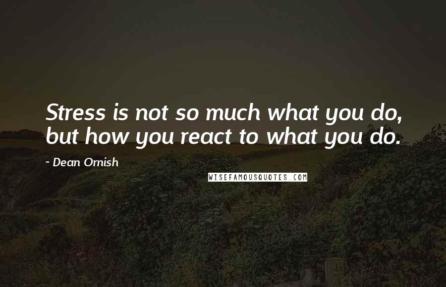 Dean Ornish Quotes: Stress is not so much what you do, but how you react to what you do.