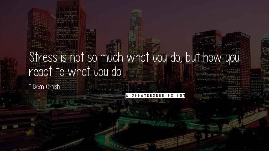 Dean Ornish Quotes: Stress is not so much what you do, but how you react to what you do.