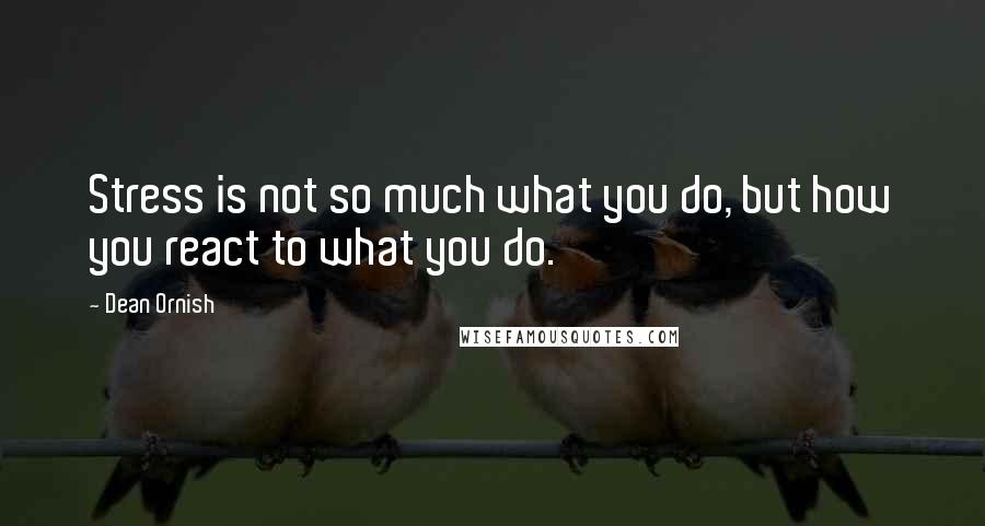 Dean Ornish Quotes: Stress is not so much what you do, but how you react to what you do.