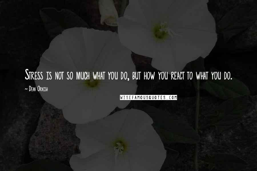 Dean Ornish Quotes: Stress is not so much what you do, but how you react to what you do.