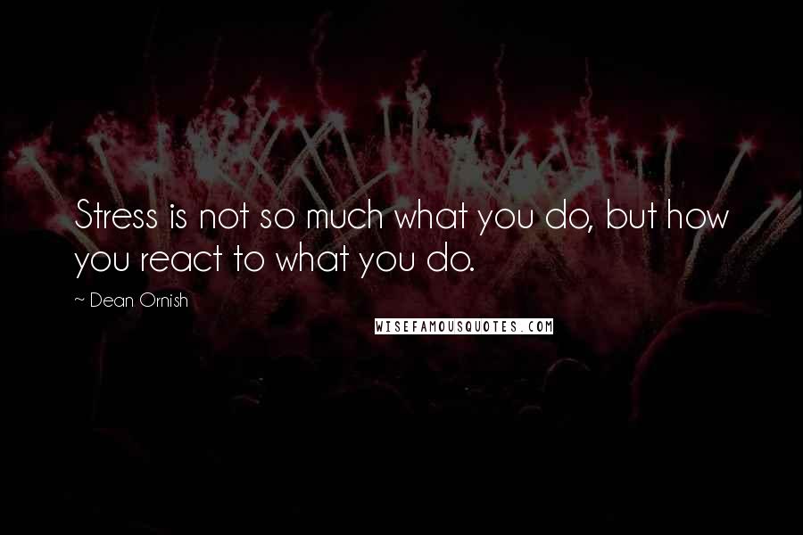 Dean Ornish Quotes: Stress is not so much what you do, but how you react to what you do.