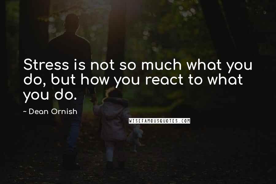 Dean Ornish Quotes: Stress is not so much what you do, but how you react to what you do.