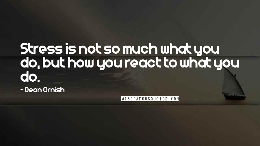 Dean Ornish Quotes: Stress is not so much what you do, but how you react to what you do.