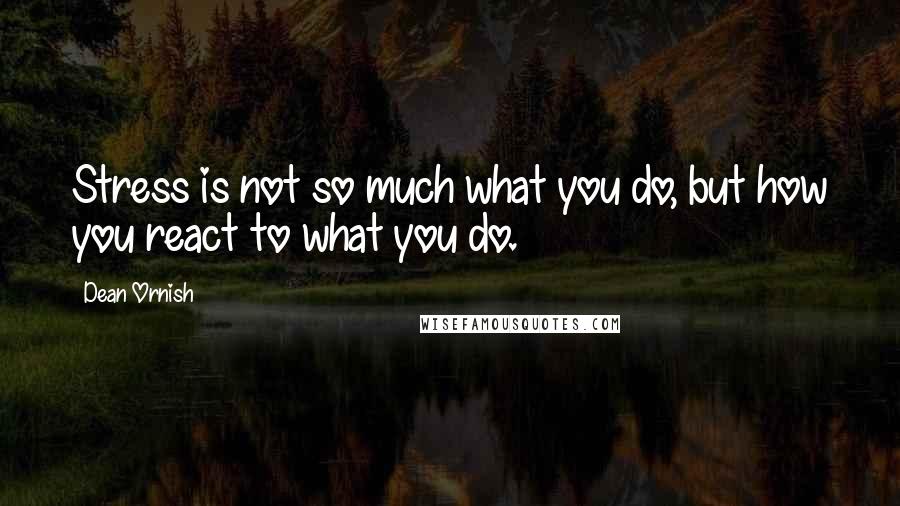 Dean Ornish Quotes: Stress is not so much what you do, but how you react to what you do.