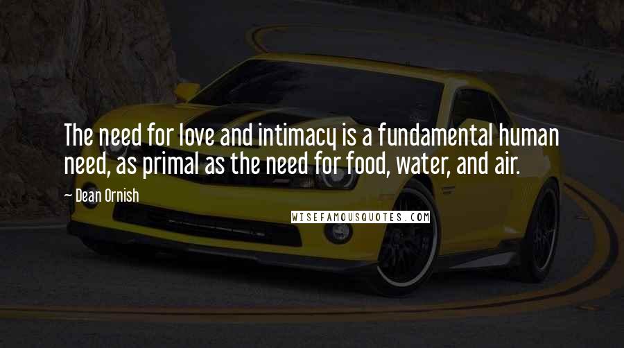 Dean Ornish Quotes: The need for love and intimacy is a fundamental human need, as primal as the need for food, water, and air.