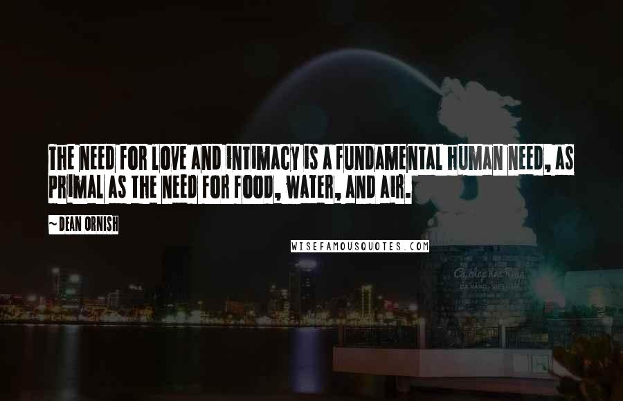 Dean Ornish Quotes: The need for love and intimacy is a fundamental human need, as primal as the need for food, water, and air.