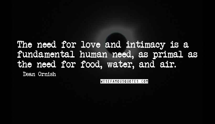 Dean Ornish Quotes: The need for love and intimacy is a fundamental human need, as primal as the need for food, water, and air.