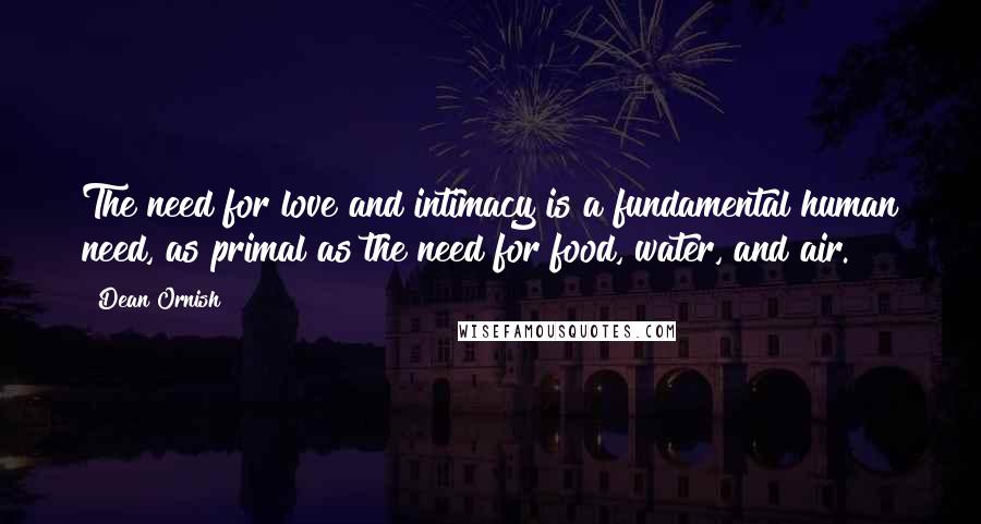 Dean Ornish Quotes: The need for love and intimacy is a fundamental human need, as primal as the need for food, water, and air.