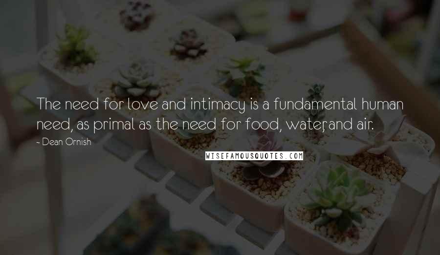 Dean Ornish Quotes: The need for love and intimacy is a fundamental human need, as primal as the need for food, water, and air.