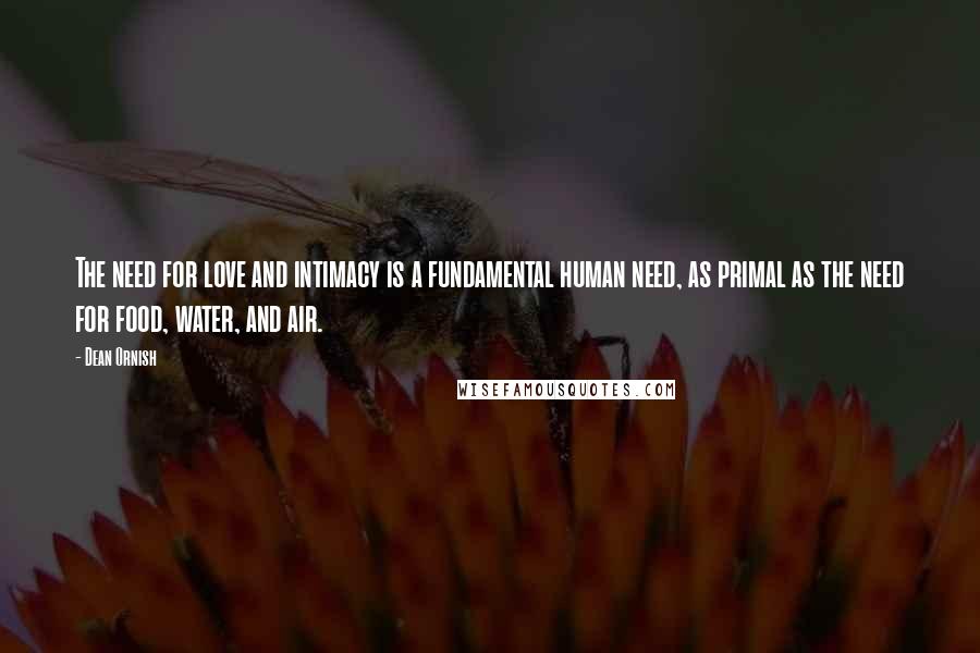 Dean Ornish Quotes: The need for love and intimacy is a fundamental human need, as primal as the need for food, water, and air.