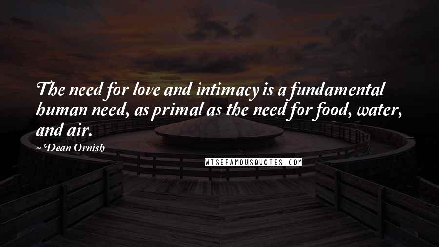 Dean Ornish Quotes: The need for love and intimacy is a fundamental human need, as primal as the need for food, water, and air.