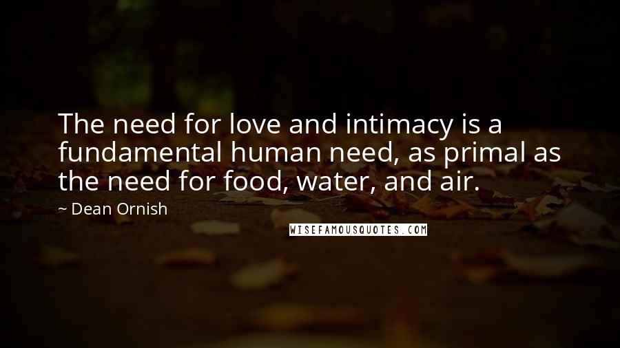 Dean Ornish Quotes: The need for love and intimacy is a fundamental human need, as primal as the need for food, water, and air.