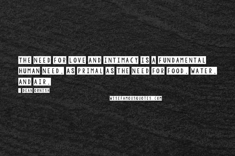 Dean Ornish Quotes: The need for love and intimacy is a fundamental human need, as primal as the need for food, water, and air.