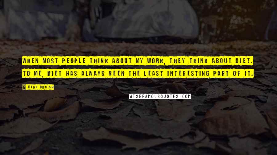 Dean Ornish Quotes: When most people think about my work, they think about diet. To me, diet has always been the least interesting part of it.