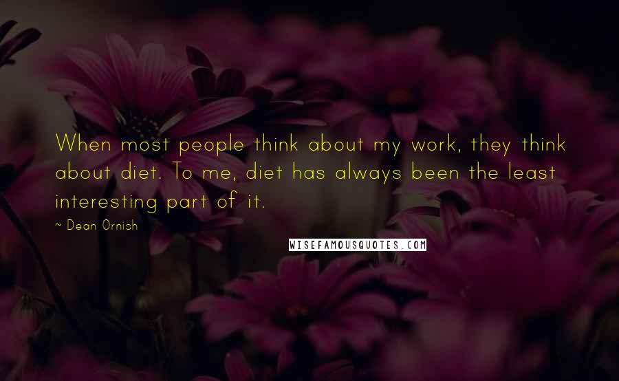 Dean Ornish Quotes: When most people think about my work, they think about diet. To me, diet has always been the least interesting part of it.