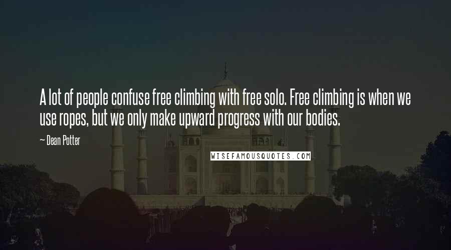 Dean Potter Quotes: A lot of people confuse free climbing with free solo. Free climbing is when we use ropes, but we only make upward progress with our bodies.