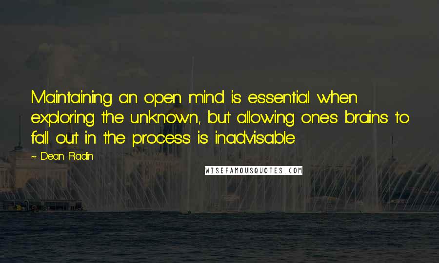 Dean Radin Quotes: Maintaining an open mind is essential when exploring the unknown, but allowing one's brains to fall out in the process is inadvisable.