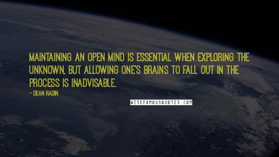Dean Radin Quotes: Maintaining an open mind is essential when exploring the unknown, but allowing one's brains to fall out in the process is inadvisable.