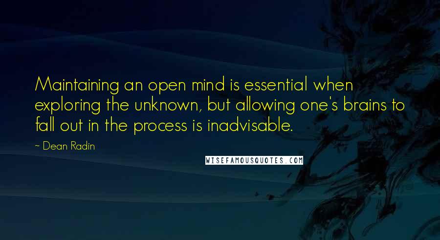 Dean Radin Quotes: Maintaining an open mind is essential when exploring the unknown, but allowing one's brains to fall out in the process is inadvisable.