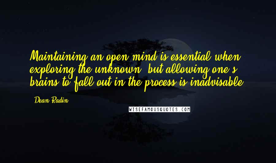 Dean Radin Quotes: Maintaining an open mind is essential when exploring the unknown, but allowing one's brains to fall out in the process is inadvisable.