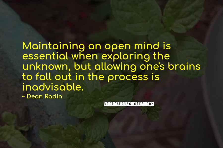 Dean Radin Quotes: Maintaining an open mind is essential when exploring the unknown, but allowing one's brains to fall out in the process is inadvisable.