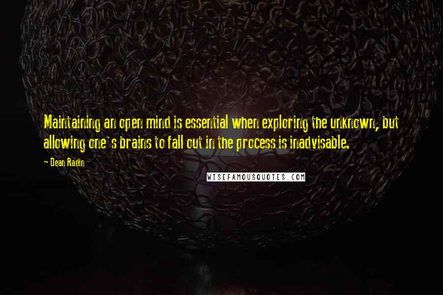 Dean Radin Quotes: Maintaining an open mind is essential when exploring the unknown, but allowing one's brains to fall out in the process is inadvisable.