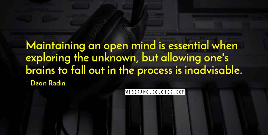 Dean Radin Quotes: Maintaining an open mind is essential when exploring the unknown, but allowing one's brains to fall out in the process is inadvisable.