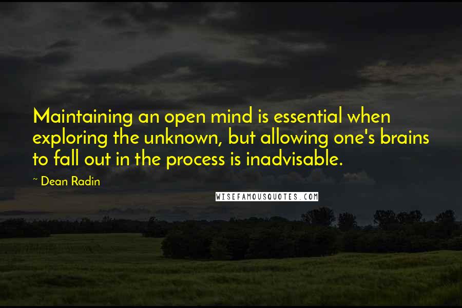 Dean Radin Quotes: Maintaining an open mind is essential when exploring the unknown, but allowing one's brains to fall out in the process is inadvisable.