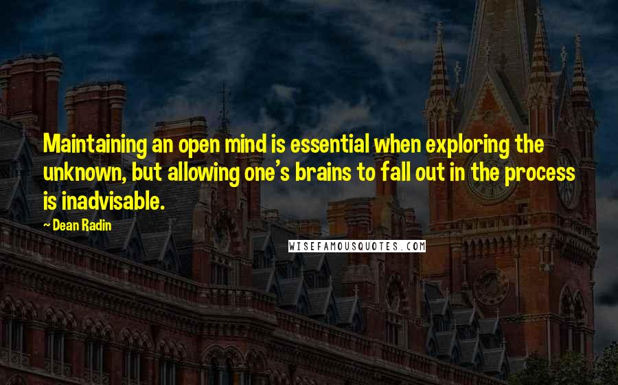 Dean Radin Quotes: Maintaining an open mind is essential when exploring the unknown, but allowing one's brains to fall out in the process is inadvisable.