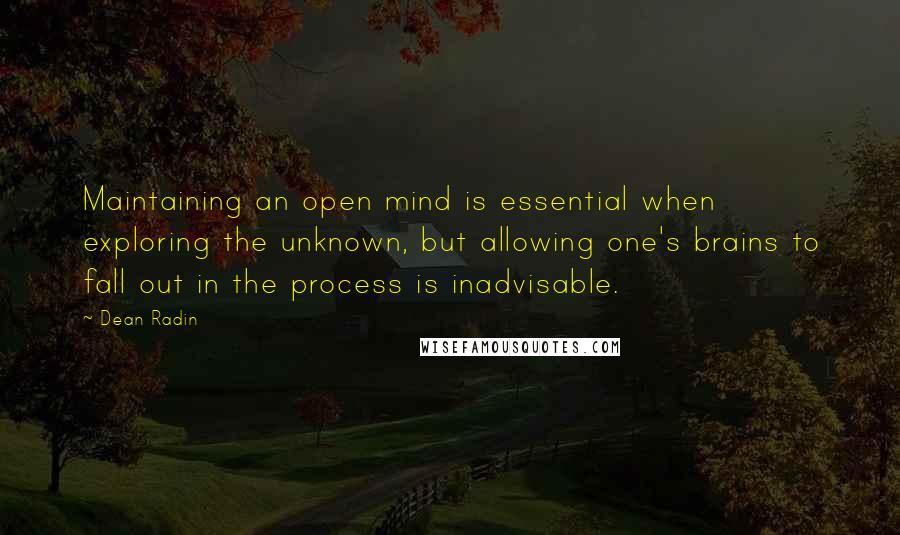 Dean Radin Quotes: Maintaining an open mind is essential when exploring the unknown, but allowing one's brains to fall out in the process is inadvisable.