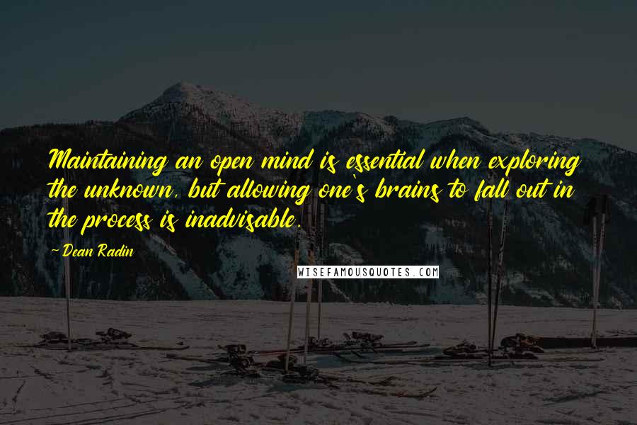 Dean Radin Quotes: Maintaining an open mind is essential when exploring the unknown, but allowing one's brains to fall out in the process is inadvisable.