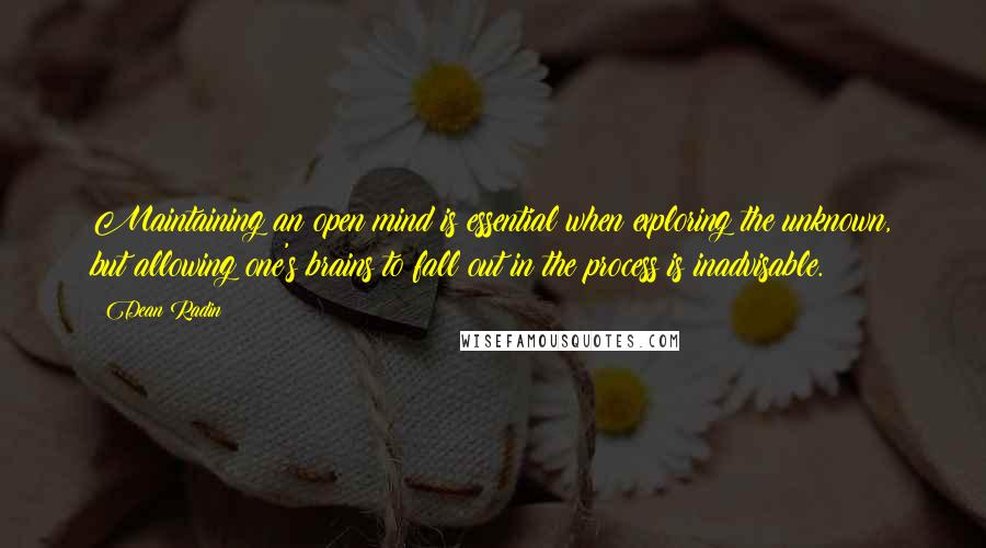 Dean Radin Quotes: Maintaining an open mind is essential when exploring the unknown, but allowing one's brains to fall out in the process is inadvisable.