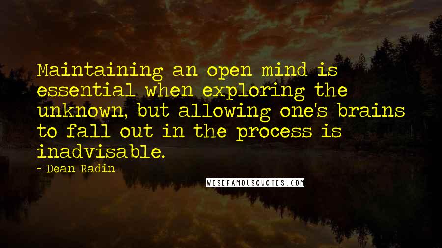 Dean Radin Quotes: Maintaining an open mind is essential when exploring the unknown, but allowing one's brains to fall out in the process is inadvisable.