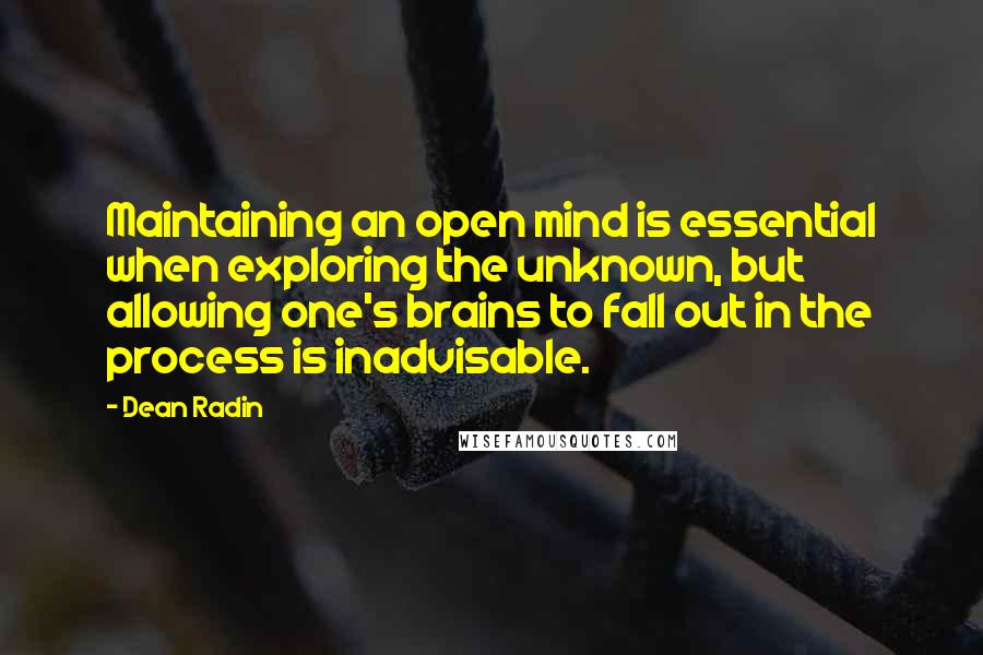 Dean Radin Quotes: Maintaining an open mind is essential when exploring the unknown, but allowing one's brains to fall out in the process is inadvisable.