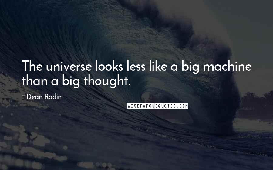 Dean Radin Quotes: The universe looks less like a big machine than a big thought.