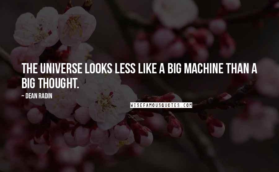 Dean Radin Quotes: The universe looks less like a big machine than a big thought.